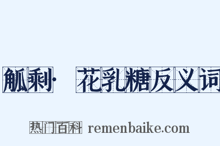 觚剩·花乳糖反义词是什么意思的图片